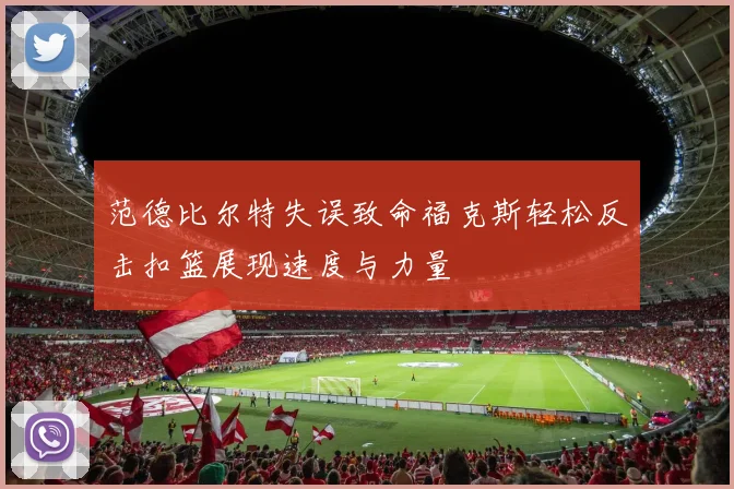 范德比尔特失误致命福克斯轻松反击扣篮展现速度与力量