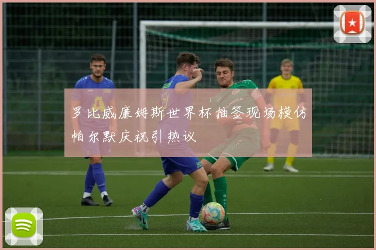 罗比威廉姆斯世界杯抽签现场模仿帕尔默庆祝引热议