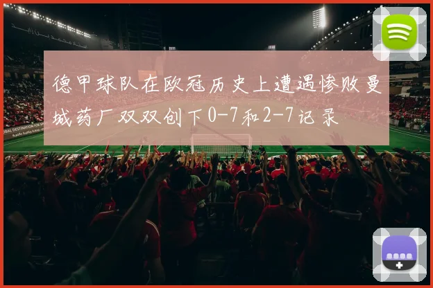 德甲球队在欧冠历史上遭遇惨败曼城药厂双双创下0-7和2-7记录