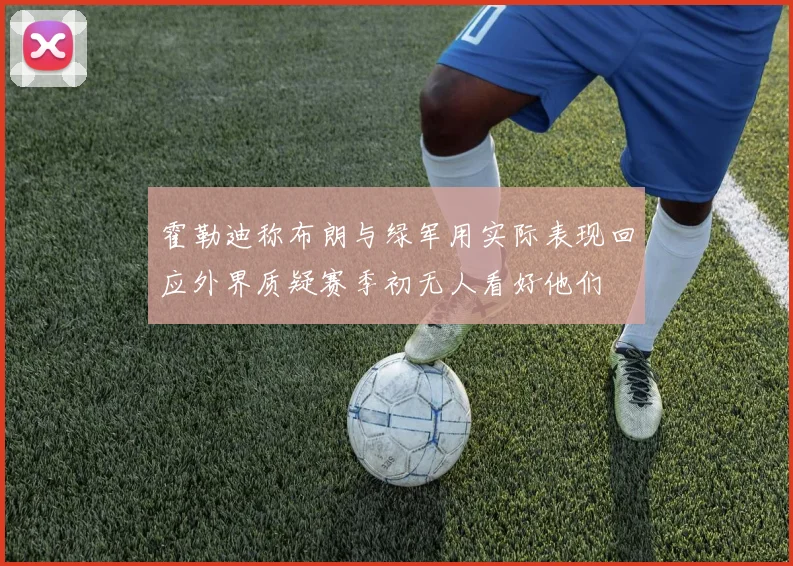 霍勒迪称布朗与绿军用实际表现回应外界质疑赛季初无人看好他们