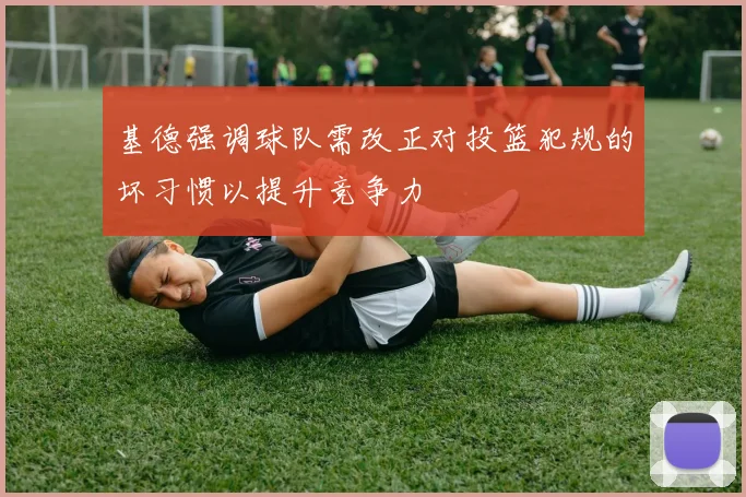 基德强调球队需改正对投篮犯规的坏习惯以提升竞争力