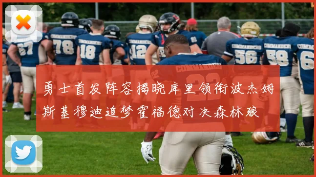 勇士首发阵容揭晓库里领衔波杰姆斯基穆迪追梦霍福德对决森林狼