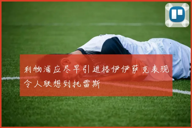 利物浦应尽早引进格伊伊萨克表现令人联想到托雷斯