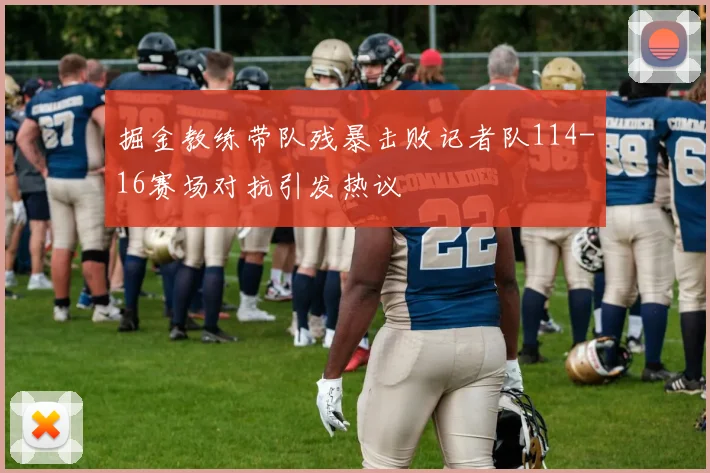 掘金教练带队残暴击败记者队114-16赛场对抗引发热议