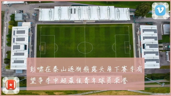 彭啸在泰山逐渐崭露头角下赛季有望争夺中超最佳青年球员荣誉