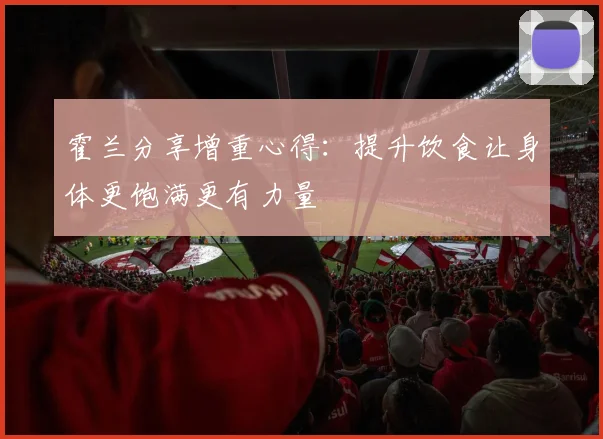 霍兰分享增重心得：提升饮食让身体更饱满更有力量