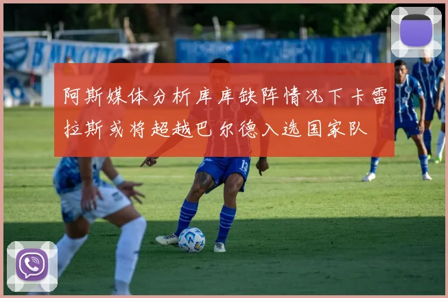 阿斯媒体分析库库缺阵情况下卡雷拉斯或将超越巴尔德入选国家队