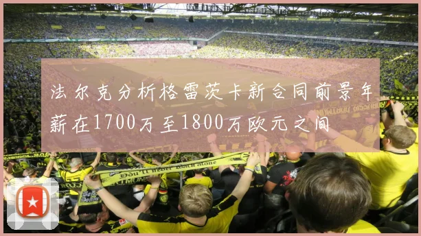 法尔克分析格雷茨卡新合同前景年薪在1700万至1800万欧元之间