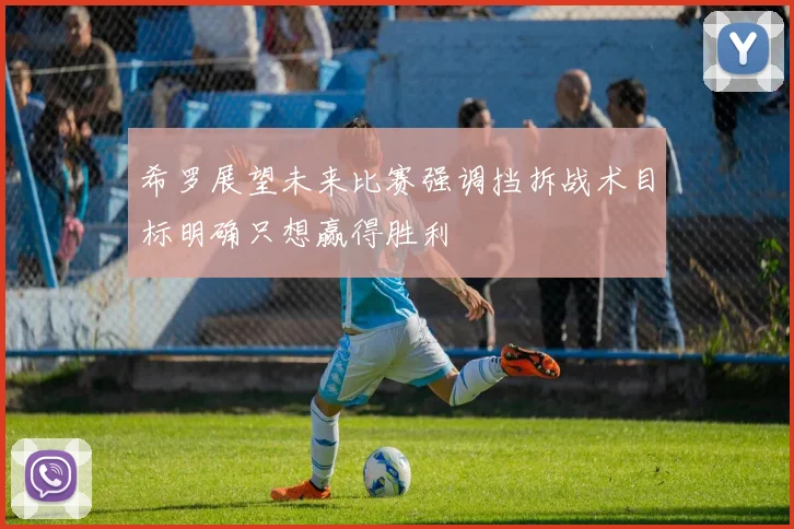 希罗展望未来比赛强调挡拆战术目标明确只想赢得胜利