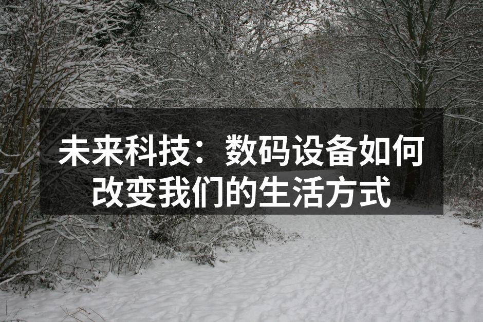 未来科技：数码设备如何改变我们的生活方式