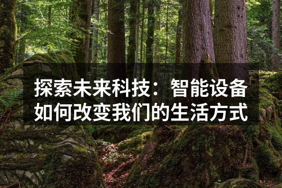 探索未来科技：智能设备如何改变我们的生活方式